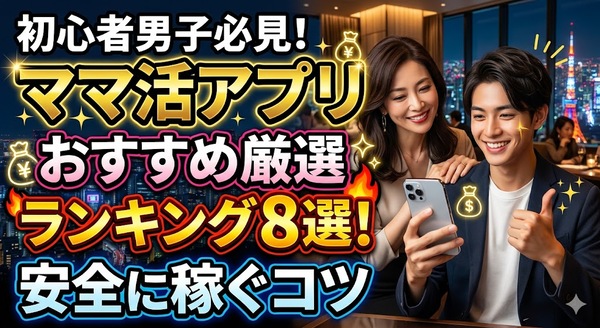 ママ活アプリおすすめ厳選ランキング8選！初心者男子が安全に稼ぐコツ